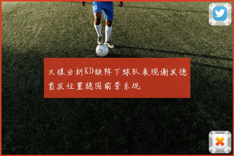 火媒分析KD缺阵下球队表现谢泼德首发位置稳固前景乐观