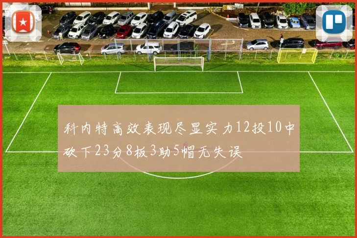 科内特高效表现尽显实力12投10中砍下23分8板3助5帽无失误