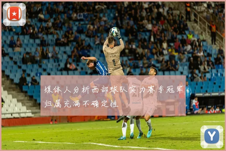 媒体人分析西部球队实力赛季冠军归属充满不确定性