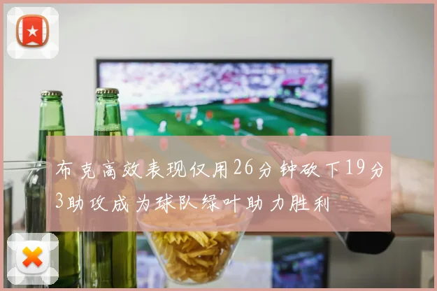 布克高效表现仅用26分钟砍下19分3助攻成为球队绿叶助力胜利