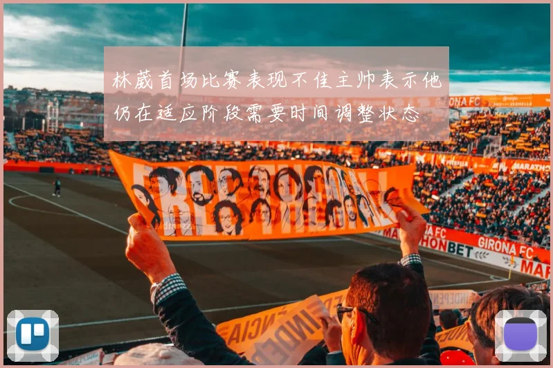林葳首场比赛表现不佳主帅表示他仍在适应阶段需要时间调整状态