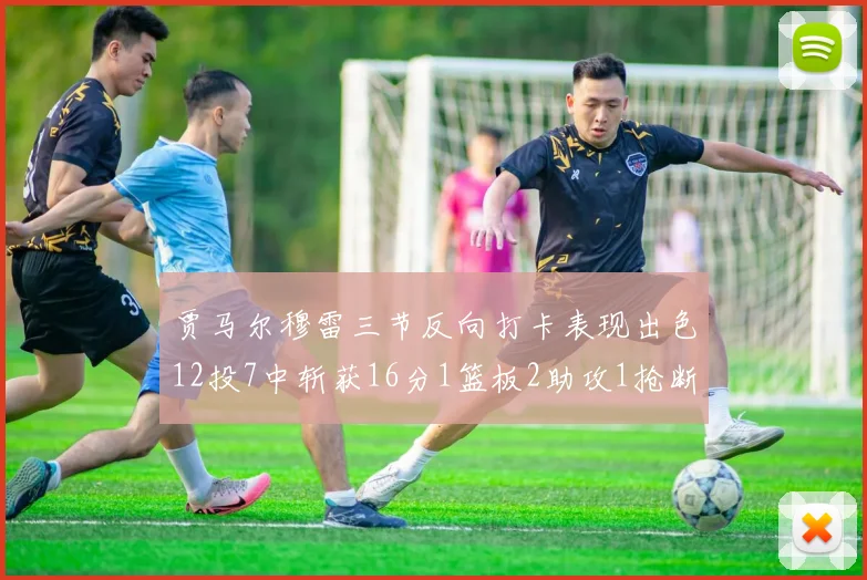 贾马尔穆雷三节反向打卡表现出色12投7中斩获16分1篮板2助攻1抢断