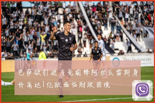 巴萨欲引进马竞前锋阿尔瓦雷斯身价高达1亿欧面临财政困境