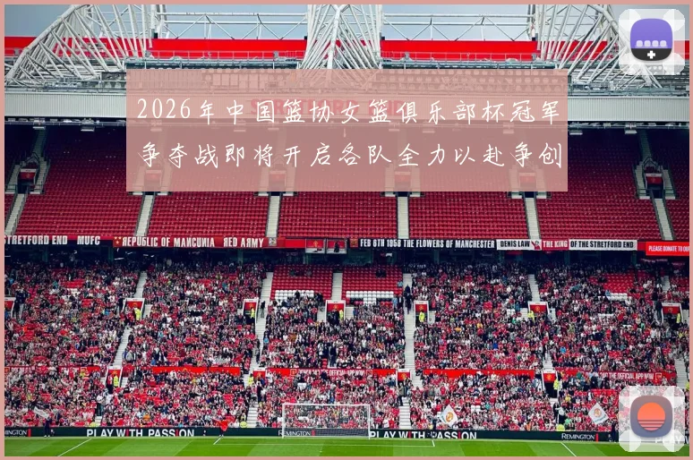 2026年中国篮协女篮俱乐部杯冠军争夺战即将开启各队全力以赴争创佳绩