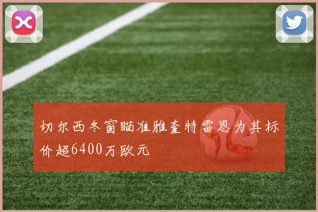 切尔西冬窗瞄准雅奎特雷恩为其标价超6400万欧元