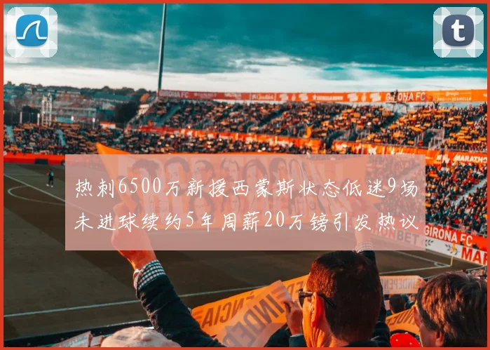 热刺6500万新援西蒙斯状态低迷9场未进球续约5年周薪20万镑引发热议
