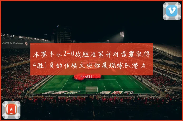 本赛季以2-0战胜活塞并对雷霆取得4胜1负的佳绩文班称展现球队潜力