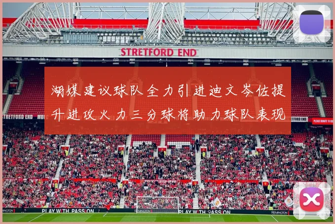 湖媒建议球队全力引进迪文岑佐提升进攻火力三分球将助力球队表现