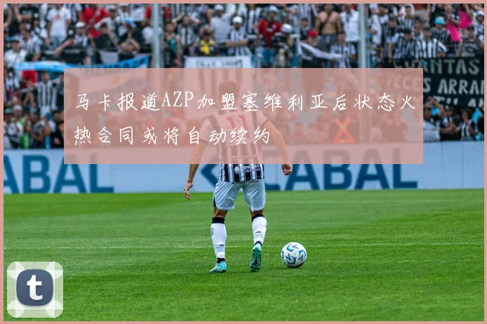 马卡报道AZP加盟塞维利亚后状态火热合同或将自动续约