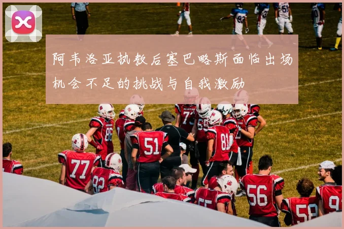 阿韦洛亚执教后塞巴略斯面临出场机会不足的挑战与自我激励