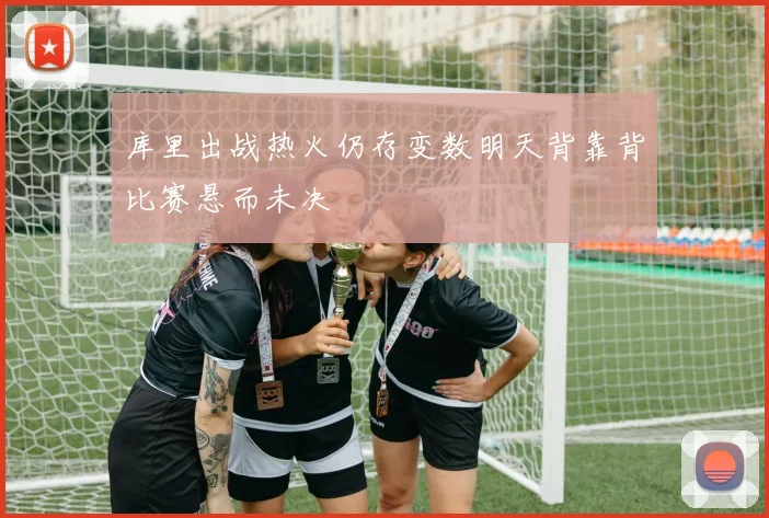 库里出战热火仍存变数明天背靠背比赛悬而未决