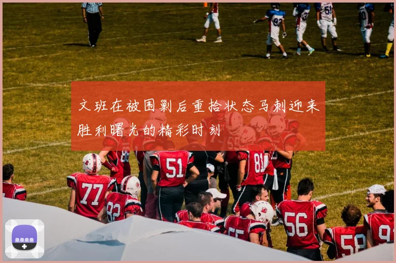 文班在被围剿后重拾状态马刺迎来胜利曙光的精彩时刻
