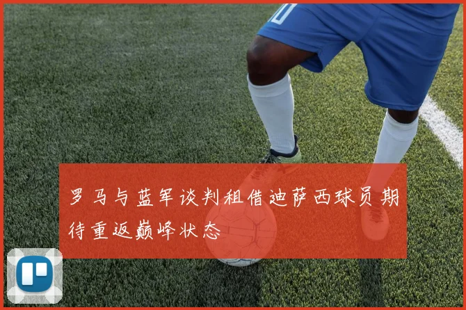 罗马与蓝军谈判租借迪萨西球员期待重返巅峰状态