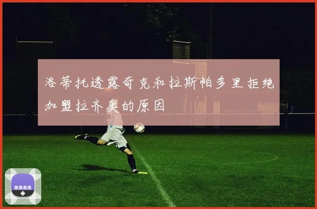 洛蒂托透露奇克和拉斯帕多里拒绝加盟拉齐奥的原因