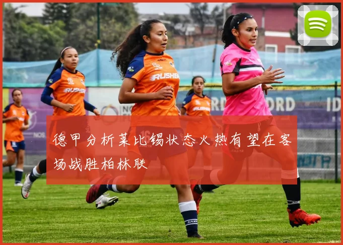 德甲分析莱比锡状态火热有望在客场战胜柏林联